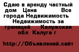 Сдаю в аренду частный дом › Цена ­ 23 374 - Все города Недвижимость » Недвижимость за границей   . Калужская обл.,Калуга г.